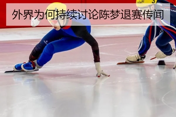外界为何持续讨论陈梦退赛传闻